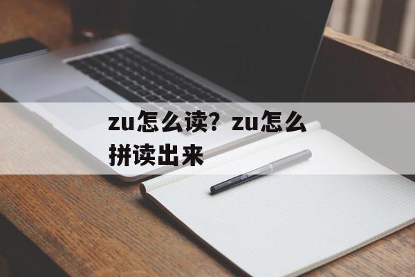 zu怎么读？zu怎么拼读出来-第1张图片-