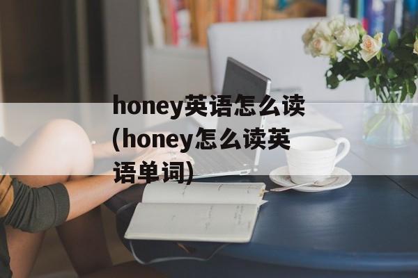 honey英语怎么读(honey怎么读英语单词)-第1张图片-