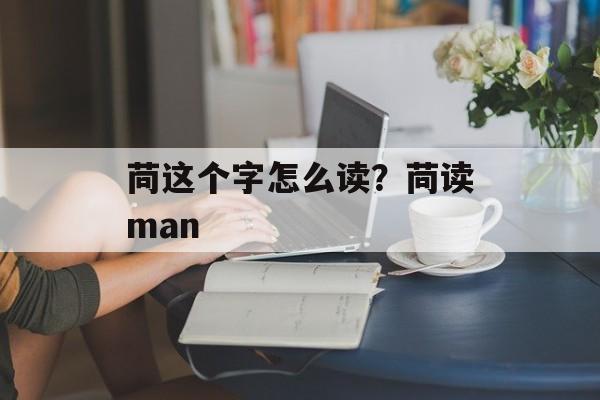 苘这个字怎么读？苘读man-第1张图片-
