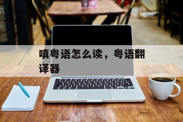 嗔粤语怎么读，粤语翻译器-第1张图片-