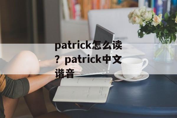patrick怎么读？patrick中文谐音-第1张图片-