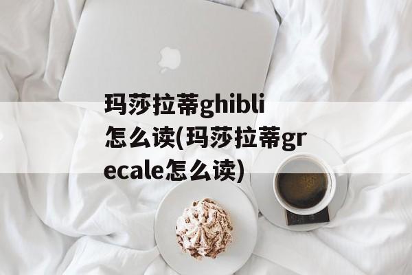 玛莎拉蒂ghibli怎么读(玛莎拉蒂grecale怎么读)-第1张图片-