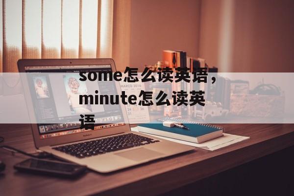 some怎么读英语，minute怎么读英语-第1张图片-