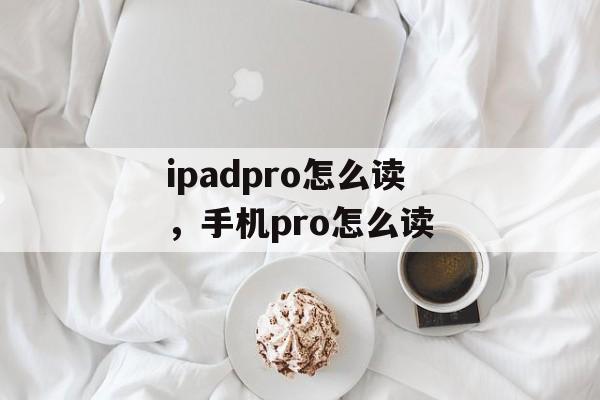 ipadpro怎么读，手机pro怎么读-第1张图片-