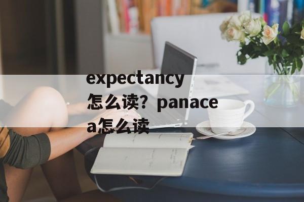 expectancy怎么读？panacea怎么读-第1张图片-