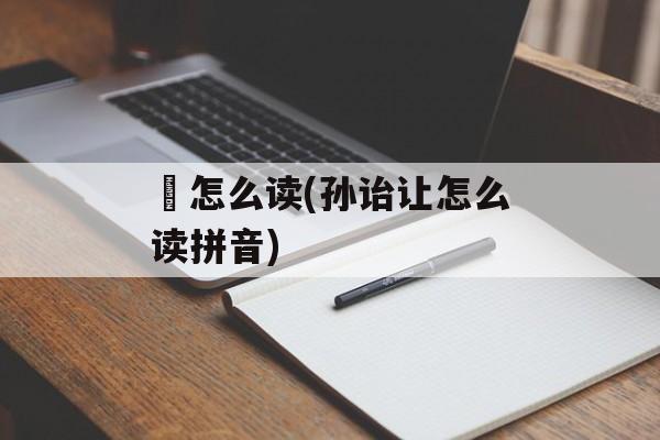 啎怎么读(孙诒让怎么读拼音)-第1张图片-