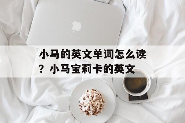 小马的英文单词怎么读？小马宝莉卡的英文-第1张图片-
