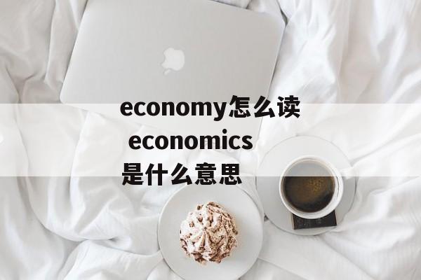 economy怎么读 economics是什么意思-第1张图片-