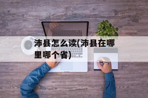 沛县怎么读(沛县在哪里哪个省)-第1张图片-