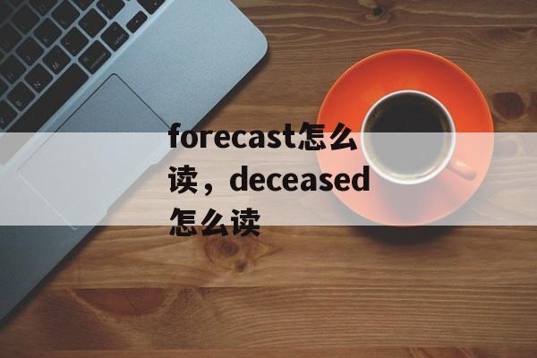 forecast怎么读，deceased怎么读-第1张图片-