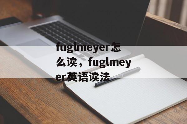 fuglmeyer怎么读，fuglmeyer英语读法-第1张图片-