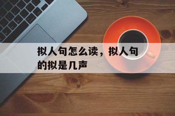 拟人句怎么读，拟人句的拟是几声-第1张图片-