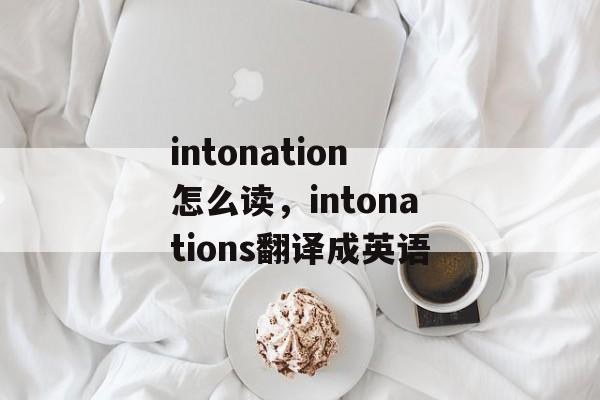 intonation怎么读，intonations翻译成英语-第1张图片-