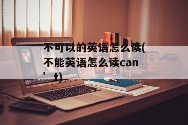 不可以的英语怎么读(不能英语怎么读can’t)-第1张图片-