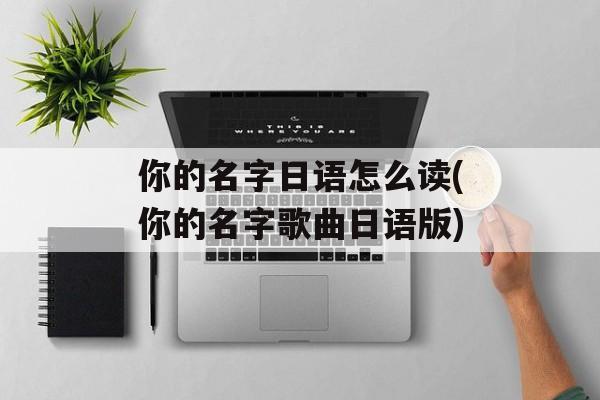 你的名字日语怎么读(你的名字歌曲日语版)-第1张图片-