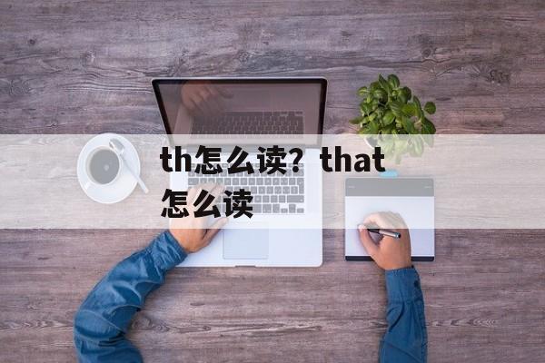 th怎么读？that怎么读-第1张图片-