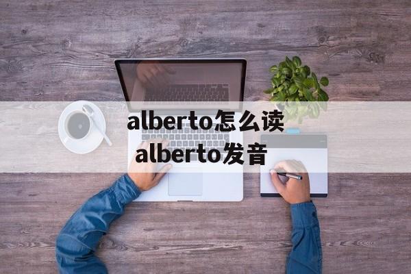 alberto怎么读 alberto发音-第1张图片-
