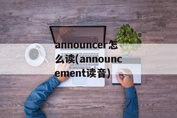 announcer怎么读(announcement读音)-第1张图片-