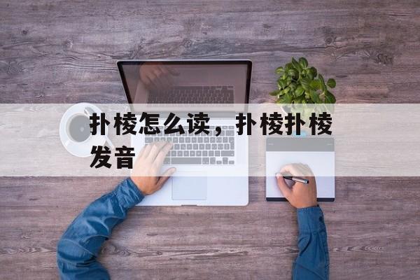 扑棱怎么读，扑棱扑棱发音-第1张图片-