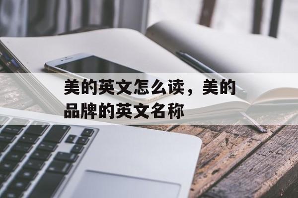 美的英文怎么读，美的品牌的英文名称-第1张图片-