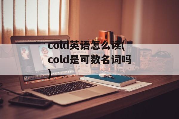 cold英语怎么读(cold是可数名词吗)-第1张图片-