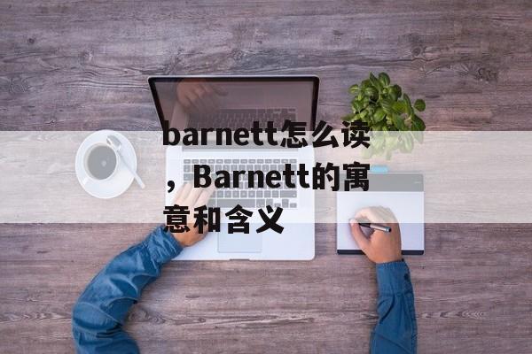 barnett怎么读，Barnett的寓意和含义-第1张图片-