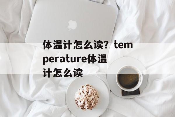 体温计怎么读？temperature体温计怎么读-第1张图片-