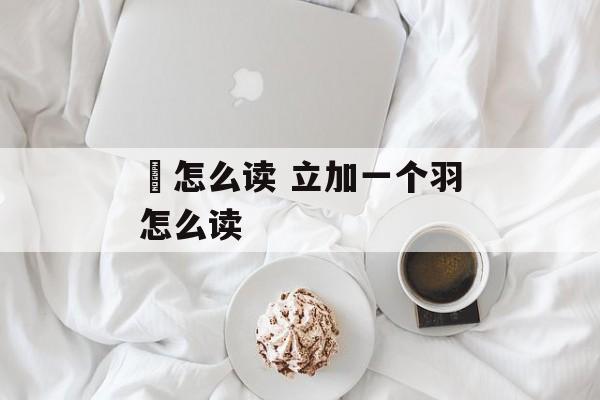 柆怎么读 立加一个羽怎么读-第1张图片-
