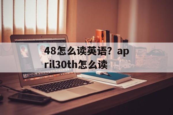 48怎么读英语？april30th怎么读-第1张图片-