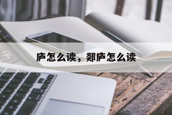 庐怎么读，郯庐怎么读-第1张图片-