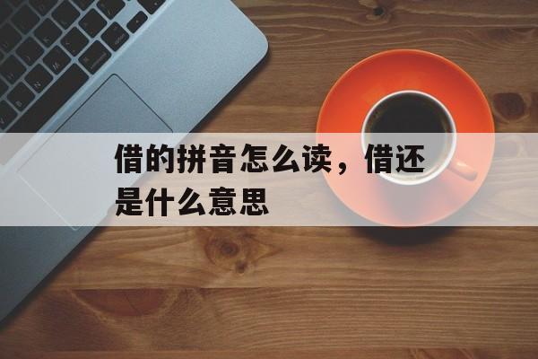 借的拼音怎么读，借还是什么意思-第1张图片-