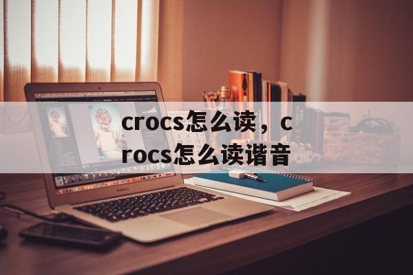 crocs怎么读，crocs怎么读谐音-第1张图片-