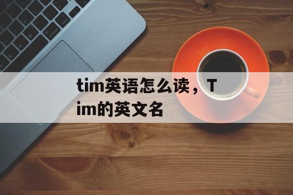 tim英语怎么读，Tim的英文名-第1张图片-