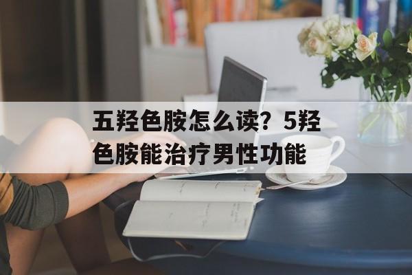 五羟色胺怎么读？5羟色胺能治疗男性功能-第1张图片-