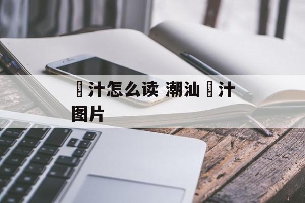 粿汁怎么读 潮汕粿汁图片-第1张图片-