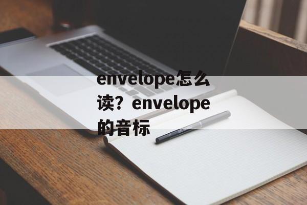 envelope怎么读？envelope的音标-第1张图片-