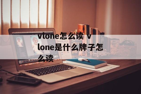 vlone怎么读 vlone是什么牌子怎么读-第1张图片-