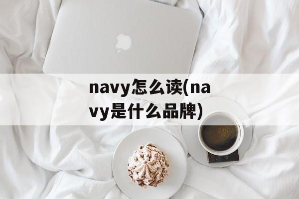 navy怎么读(navy是什么品牌)-第1张图片-