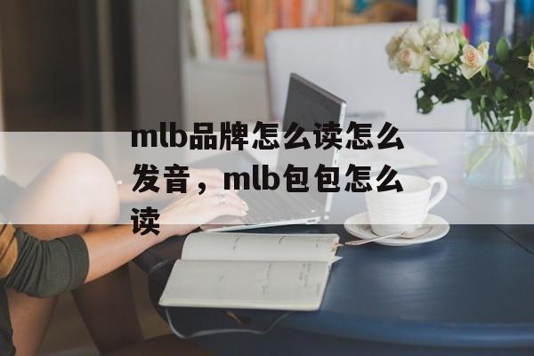mlb品牌怎么读怎么发音，mlb包包怎么读-第1张图片-
