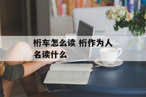 桁车怎么读 桁作为人名读什么-第1张图片-