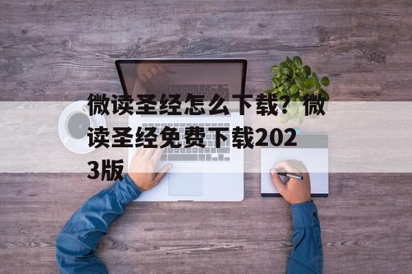 微读圣经怎么下载？微读圣经免费下载2023版-第1张图片-