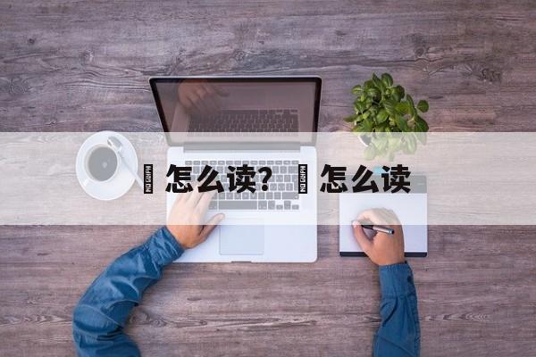 甎怎么读？岎怎么读-第1张图片-