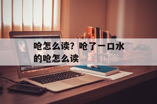 呛怎么读？呛了一口水的呛怎么读-第1张图片-