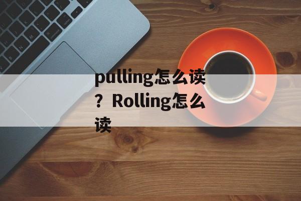 pulling怎么读？Rolling怎么读-第1张图片-