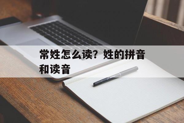 常姓怎么读？姓的拼音和读音-第1张图片-