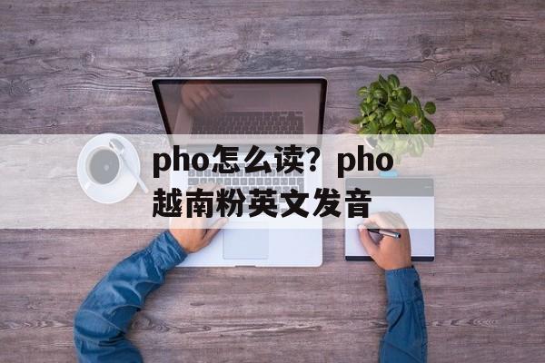 pho怎么读？pho越南粉英文发音-第1张图片-