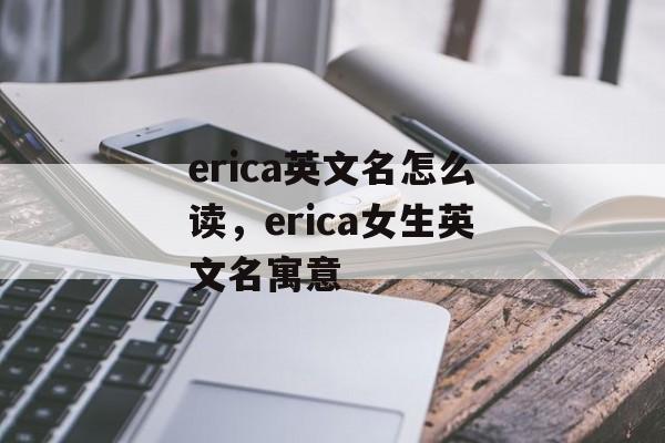 erica英文名怎么读，erica女生英文名寓意-第1张图片-