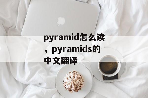 pyramid怎么读，pyramids的中文翻译-第1张图片-