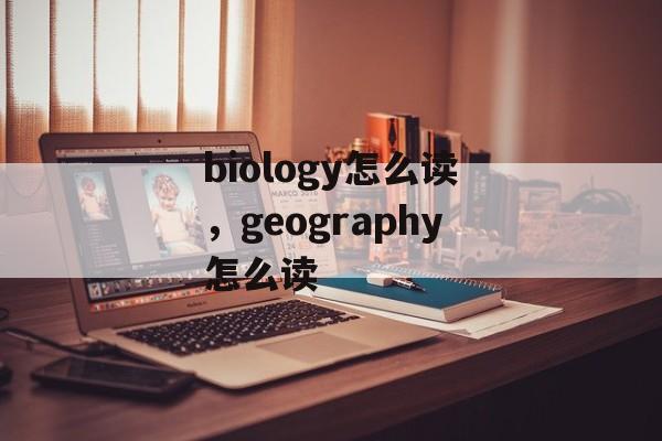 biology怎么读，geography怎么读-第1张图片-