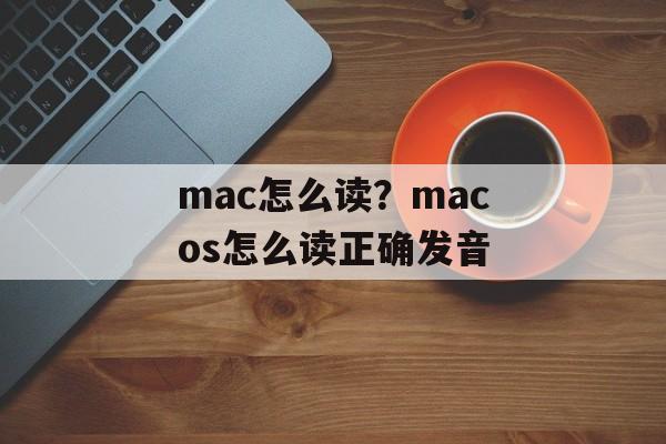 mac怎么读？macos怎么读正确发音-第1张图片-